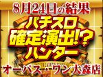 秘めたるポテンシャルは未知数！？まだまだ埋もれていた可能性大！！8月24日（土）パチスロ確定演出!?ハンター＠オーパス・ワン大森店