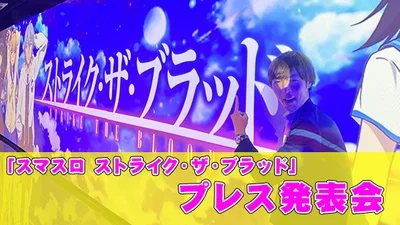 【新機種プレス発表会】「スマスロ ストライク・ザ・ブラッド」